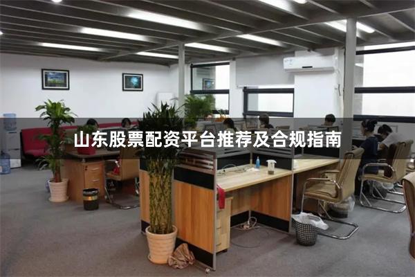 山东股票配资平台推荐及合规指南